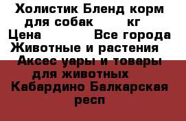 Холистик Бленд корм для собак, 11,3 кг  › Цена ­ 4 455 - Все города Животные и растения » Аксесcуары и товары для животных   . Кабардино-Балкарская респ.